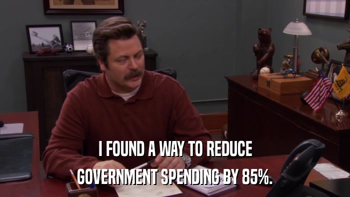 I FOUND A WAY TO REDUCE GOVERNMENT SPENDING BY 85%. 
