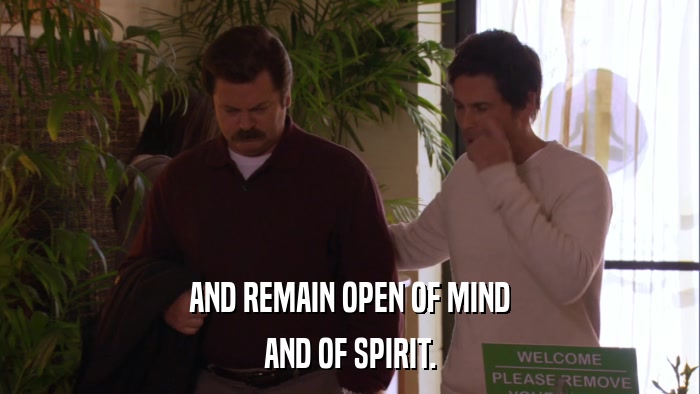 AND REMAIN OPEN OF MIND AND OF SPIRIT. 