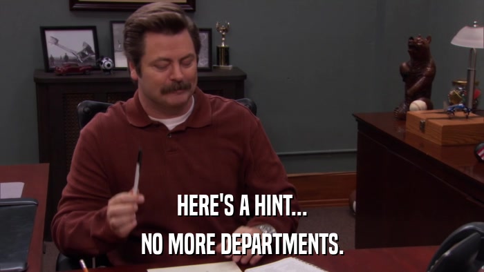 HERE'S A HINT... NO MORE DEPARTMENTS. 