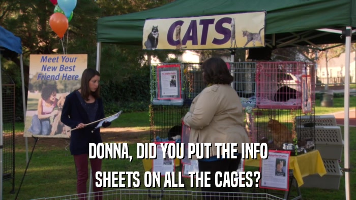 DONNA, DID YOU PUT THE INFO SHEETS ON ALL THE CAGES? 
