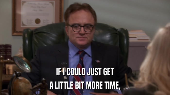 IF I COULD JUST GET A LITTLE BIT MORE TIME, 