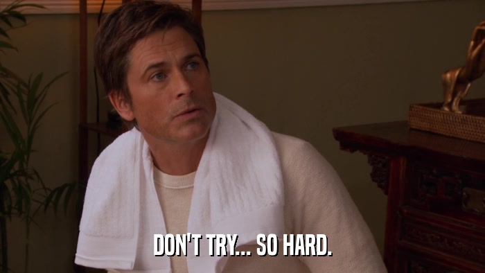 DON'T TRY... SO HARD.  
