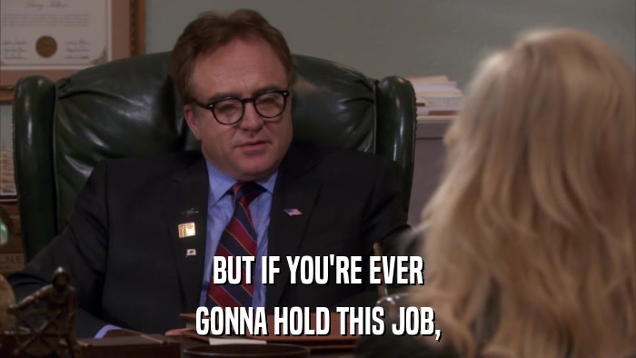 BUT IF YOU'RE EVER GONNA HOLD THIS JOB, 