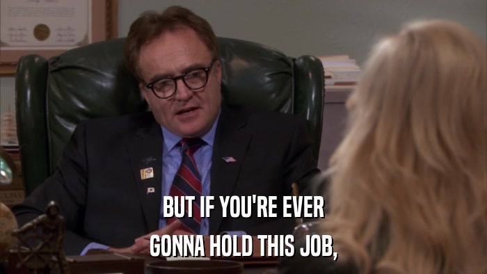 BUT IF YOU'RE EVER GONNA HOLD THIS JOB, 