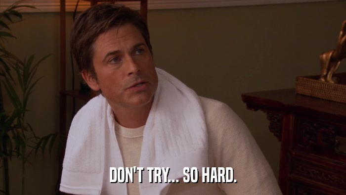 DON'T TRY... SO HARD.  