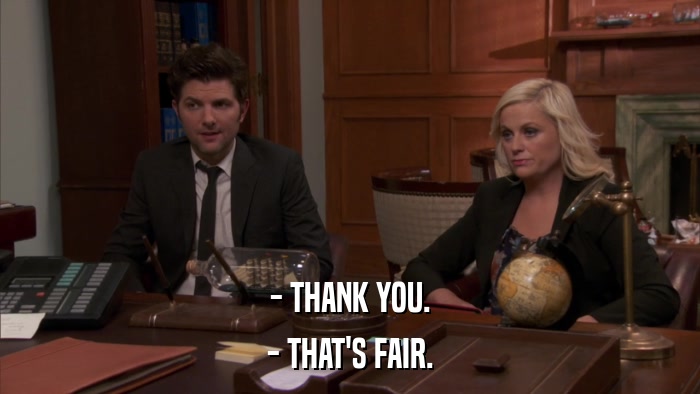 - THANK YOU. - THAT'S FAIR. 