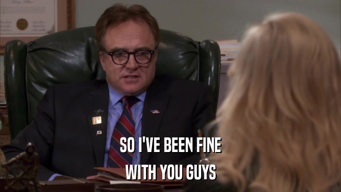 SO I'VE BEEN FINE WITH YOU GUYS 