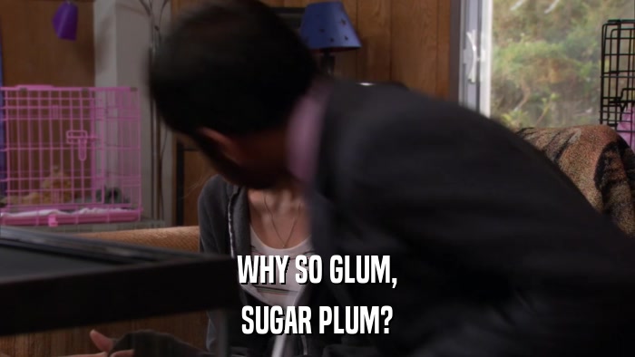WHY SO GLUM, SUGAR PLUM? 