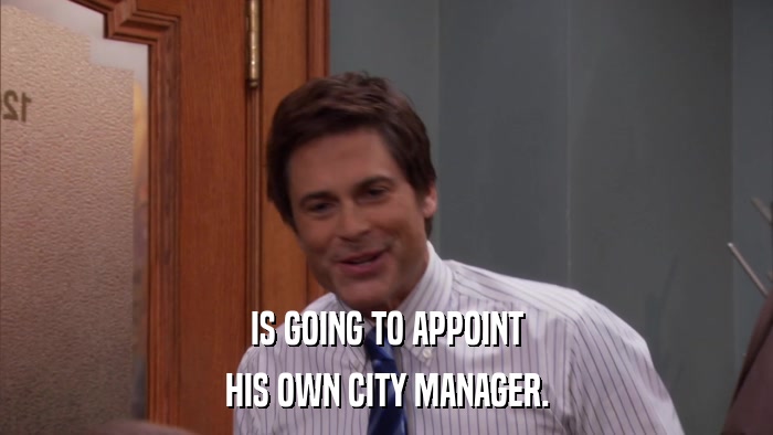 IS GOING TO APPOINT HIS OWN CITY MANAGER. 