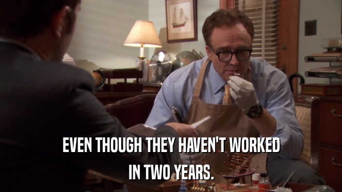 EVEN THOUGH THEY HAVEN'T WORKED IN TWO YEARS. 