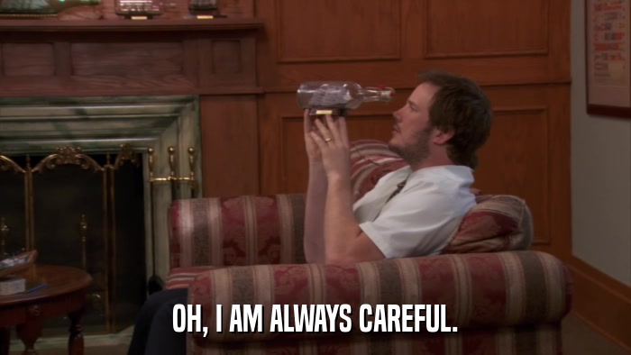 OH, I AM ALWAYS CAREFUL.  