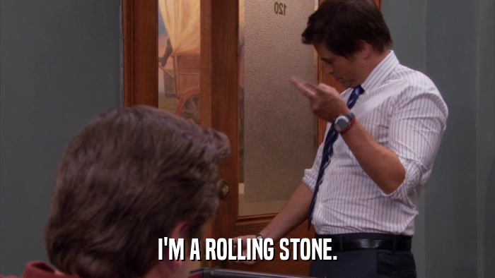 I'M A ROLLING STONE.  
