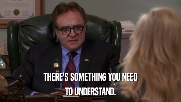 THERE'S SOMETHING YOU NEED TO UNDERSTAND. 