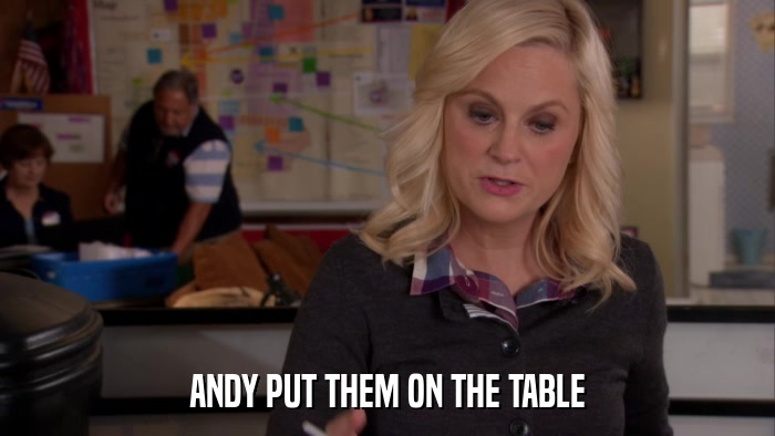 ANDY PUT THEM ON THE TABLE  