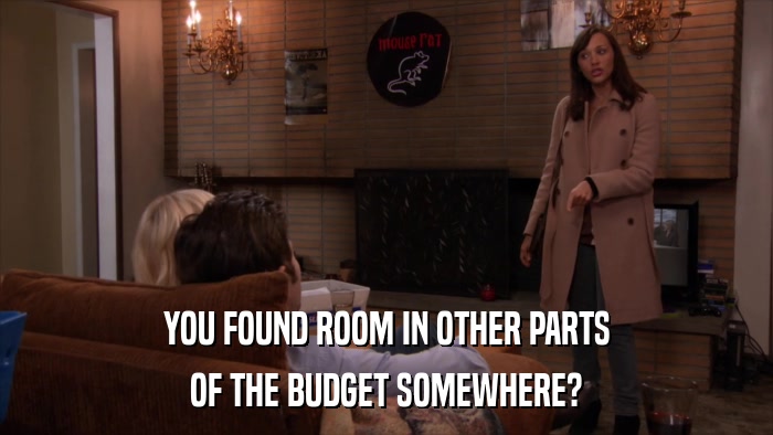 YOU FOUND ROOM IN OTHER PARTS OF THE BUDGET SOMEWHERE? 