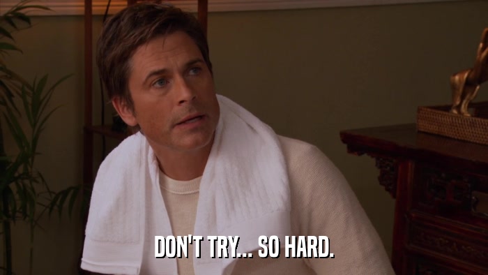 DON'T TRY... SO HARD.  