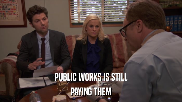 PUBLIC WORKS IS STILL PAYING THEM 