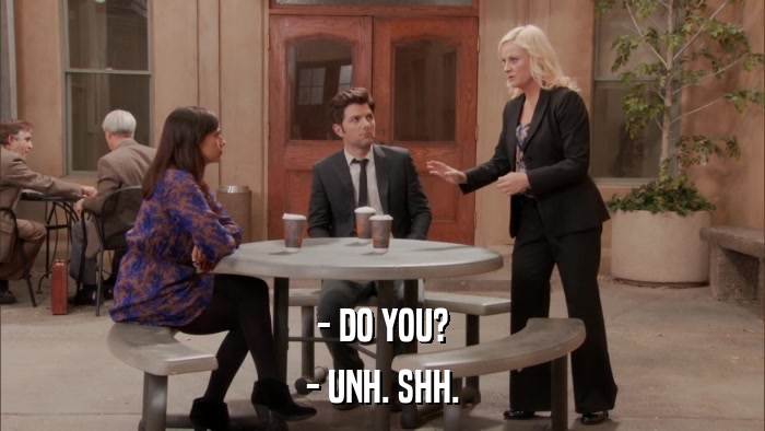 - DO YOU? - UNH. SHH. 