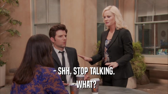 - SHH. STOP TALKING. - WHAT? 