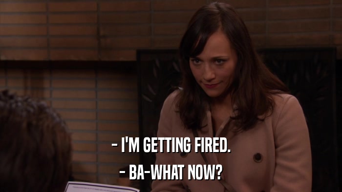 - I'M GETTING FIRED. - BA-WHAT NOW? 