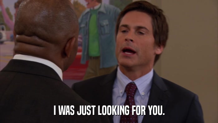I WAS JUST LOOKING FOR YOU.  