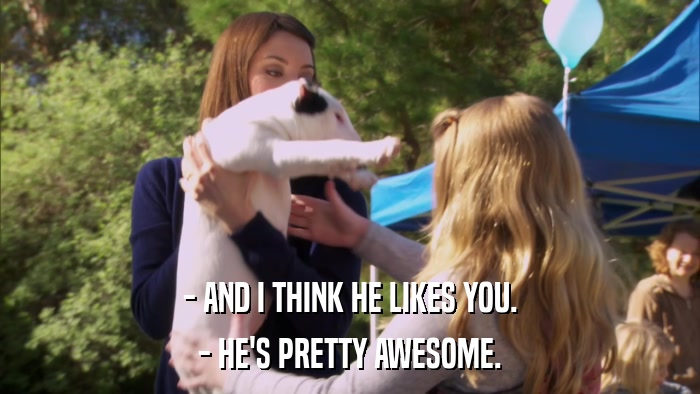 - AND I THINK HE LIKES YOU. - HE'S PRETTY AWESOME. 
