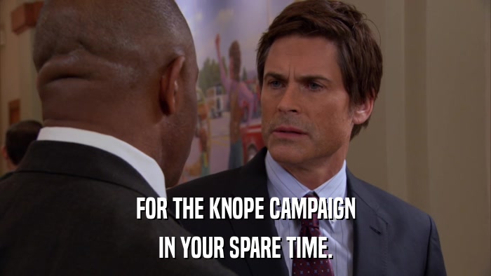 FOR THE KNOPE CAMPAIGN IN YOUR SPARE TIME. 