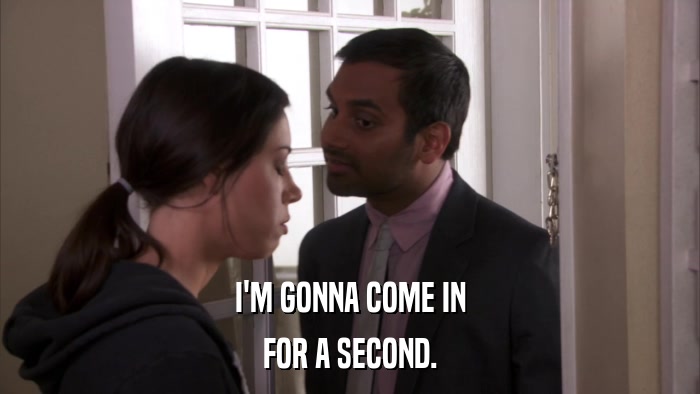 I'M GONNA COME IN FOR A SECOND. 