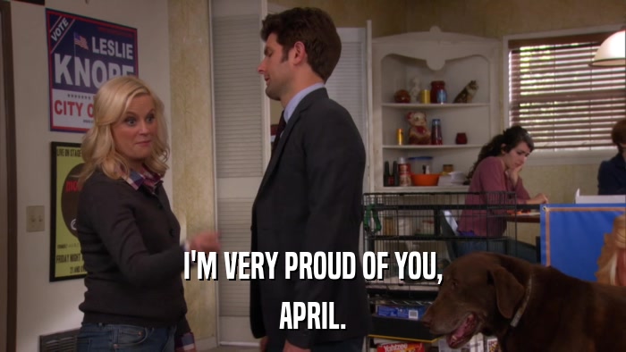I'M VERY PROUD OF YOU, APRIL. 