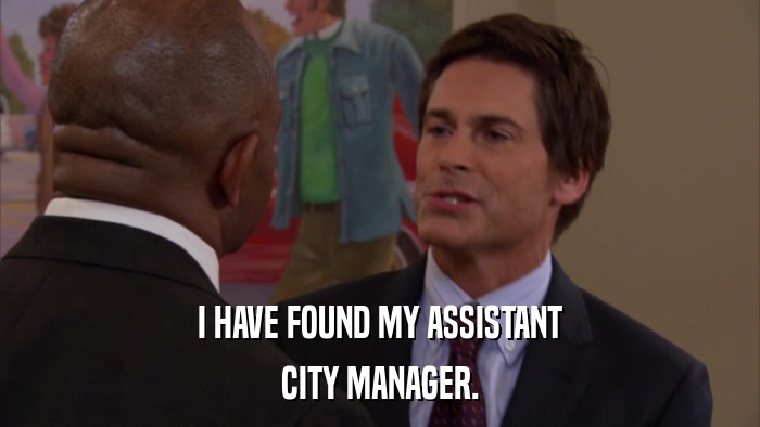 I HAVE FOUND MY ASSISTANT CITY MANAGER. 