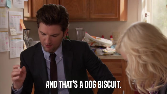 AND THAT'S A DOG BISCUIT.  