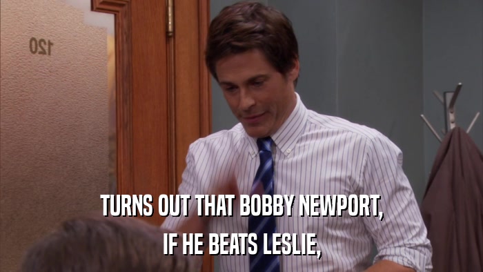 TURNS OUT THAT BOBBY NEWPORT, IF HE BEATS LESLIE, 