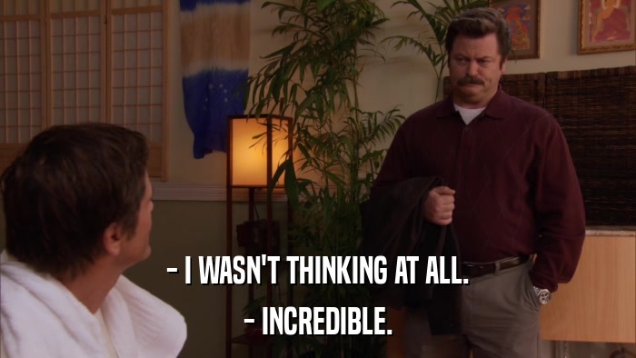 - I WASN'T THINKING AT ALL. - INCREDIBLE. 