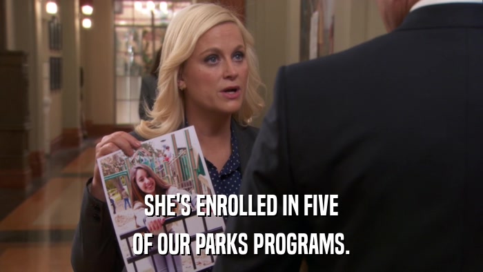 SHE'S ENROLLED IN FIVE OF OUR PARKS PROGRAMS. 