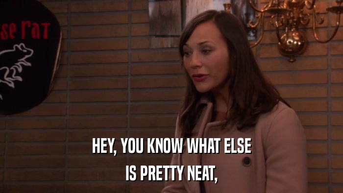 HEY, YOU KNOW WHAT ELSE IS PRETTY NEAT, 