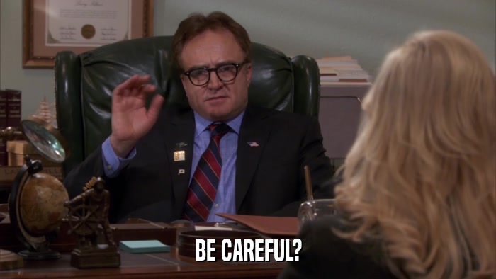 BE CAREFUL?  