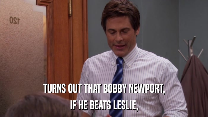 TURNS OUT THAT BOBBY NEWPORT, IF HE BEATS LESLIE, 