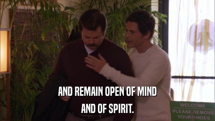 AND REMAIN OPEN OF MIND AND OF SPIRIT. 