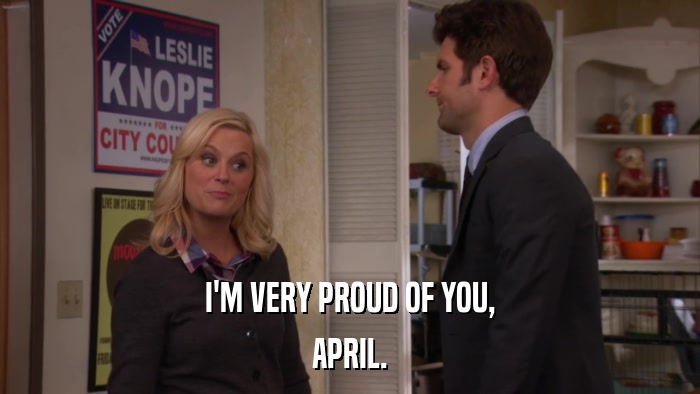 I'M VERY PROUD OF YOU, APRIL. 