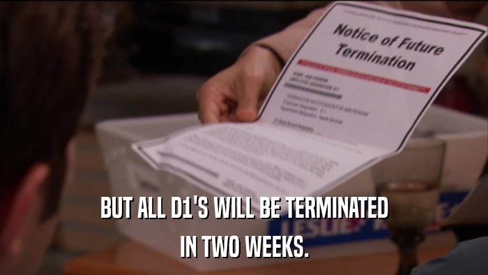 BUT ALL D1'S WILL BE TERMINATED IN TWO WEEKS. 