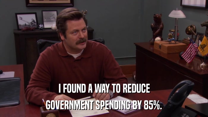 I FOUND A WAY TO REDUCE GOVERNMENT SPENDING BY 85%. 