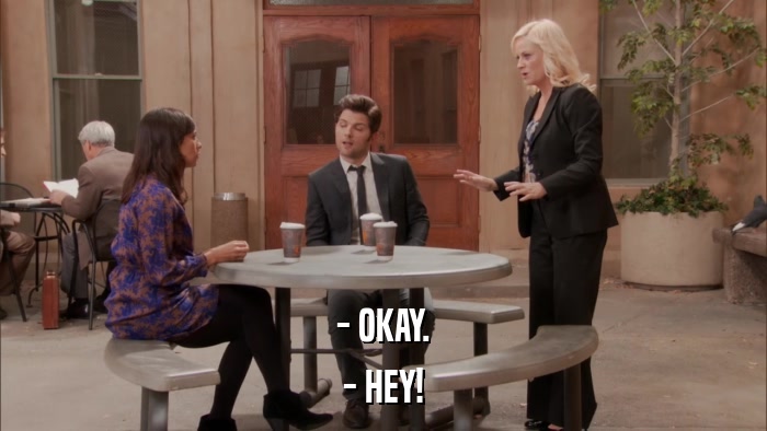 - OKAY. - HEY! 