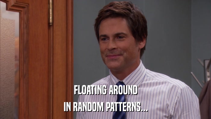 FLOATING AROUND IN RANDOM PATTERNS... 