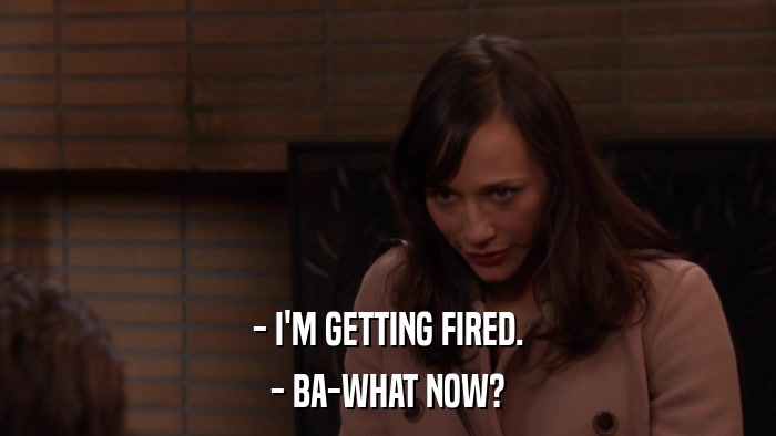 - I'M GETTING FIRED. - BA-WHAT NOW? 