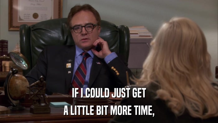 IF I COULD JUST GET A LITTLE BIT MORE TIME, 