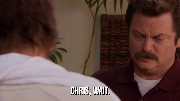 CHRIS, WAIT.  