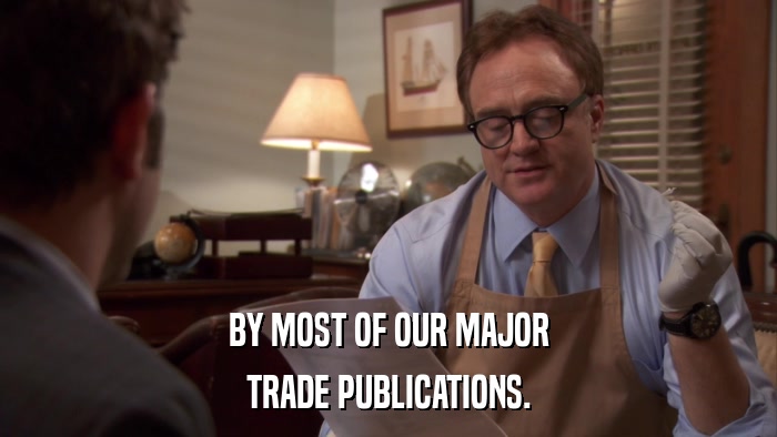 BY MOST OF OUR MAJOR TRADE PUBLICATIONS. 