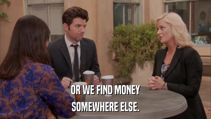 OR WE FIND MONEY SOMEWHERE ELSE. 