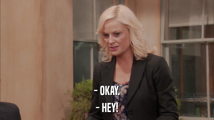 - OKAY. - HEY! 