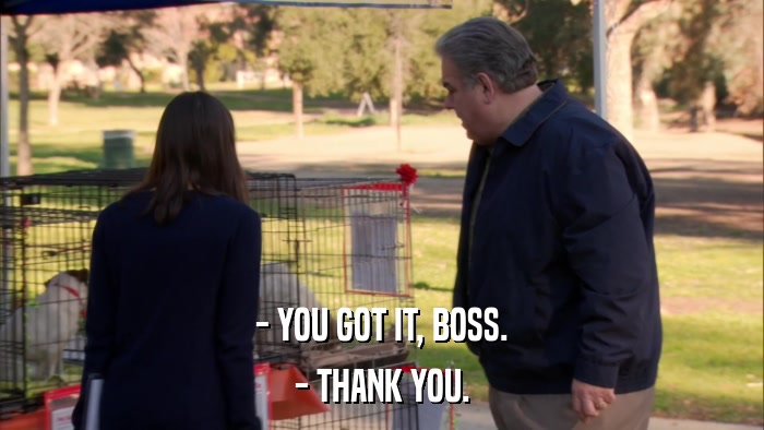 - YOU GOT IT, BOSS. - THANK YOU. 